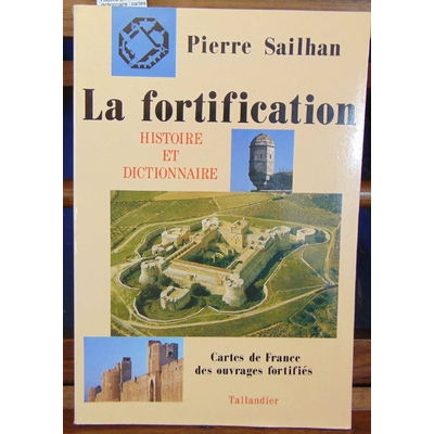Sailhan Pierre : La fortification. Histoire et dictionnaire : cartes de France des ouvrages fortifiés...