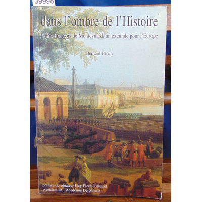 Perrin Bernard : Dans l'ombre de l'histoire, Louis-François de Monteynard, un exemple pour l'Europe...