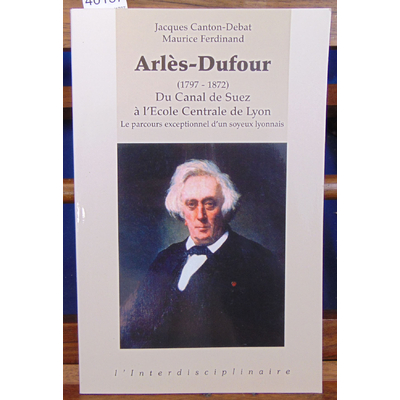 Canton-Debat  : Arles-Dufour (1797-1872) : Du Canal de Suez à l'Ecole Centrale de Lyon-Le parcours exceptionne