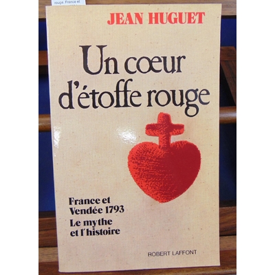 HUGUET  : Un coeur d'etoffe rouge. France et Vendée 1793 le mythe et l'histoire...
