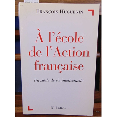 Huguenin  : A l'école de l'Action Française. Un siècle de vie intellectuelle...