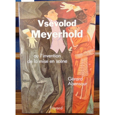 Abensour  : Vsévolod Meyerhold : Ou l'invention de la mise en scène...