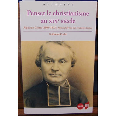 Cuchet  : Penser le christianisme au XIXe siècle. Alphonse Gratry (1805-1872). Journal de ma vie et autres tex