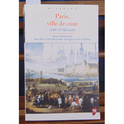 Bove  : Paris ville de cour (XIIIe-XVIIIe siècle) ...