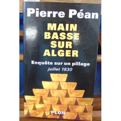 Péan  : Main basse sur Alger : Enquête sur un pillage (juillet 1830)...