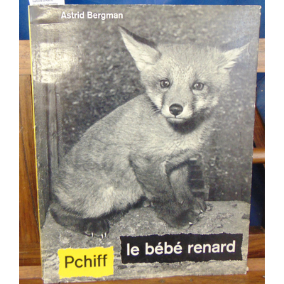 Bergman  : Pchiff le bébé renard. Photos et histoire d'Astrid Bergman racontée par Claude Roy...