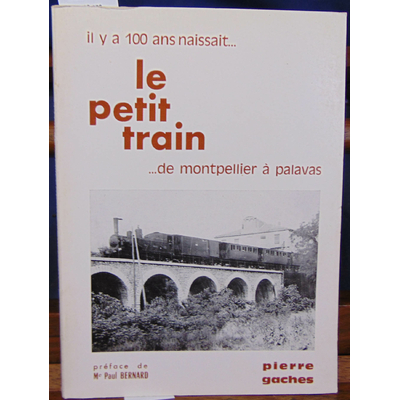 Gaches  : Il y a 100 ans naissait. Le petit train. De Montpellier à Palavas. Son histoire et ses histoires...