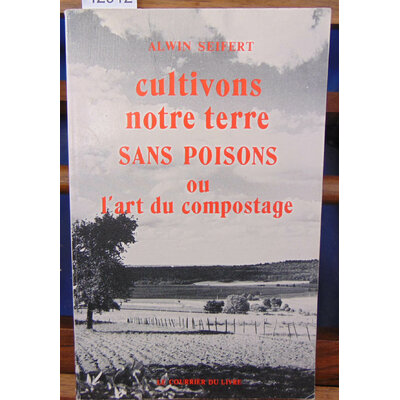 Seifert  : Cultivons notre terre notre terre sans poisons ou l'art du compostage...