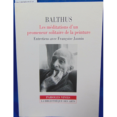 Balthus  : les méditations d'un promeneur solitaire de la peinture, entretiens avec Françoise Jaunin...