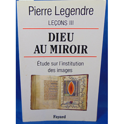 Legendre  : Leçon III dieu au miroir : Etudes sur l'institution des images...