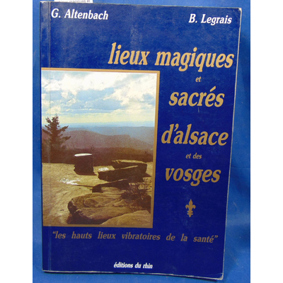 ALTENBACH LEGRAIS : Lieux magiques et sacrés d'Alsace et des Vosges: Les hauts lieux vibratoires de la santé..