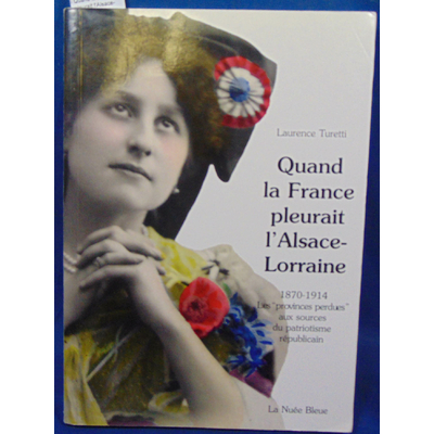 Turetti  : Quand la France pleurait l'Alsace-Lorraine : Les provinces perdues aux sources du patriotisme répub
