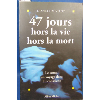 Chauvelot  : 47 jours hors la vie, hors la mort : Le coma, un voyage dans l'inconscient...