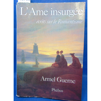Guerne  : L'ame insurgée, Ecrits sur le romantisme...