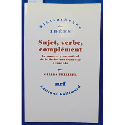 Philippe Gilles : Sujet, verbe, complément. Le moment grammatical de la littérature française 1890-1940...