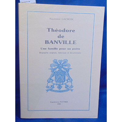 Lacroix  : Theodore de Banville. Une famille pour un poète. Biographie originale, historique et documentaire..