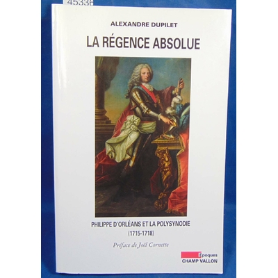 Dupilet Alexandre : La Régence absolue - Philippe d'Orléans et la polysynodie...