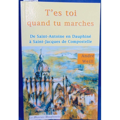 Weill André : T'es toi quand tu marches : De Saint Antoine en Dauphiné à Saint-Jacques-de-Compostelle...