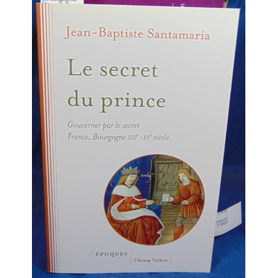 Santamaria Jean-Baptiste : Le secret du prince. Gouverner par le secret France-Bourgogne XIIIe-XVe siècle...