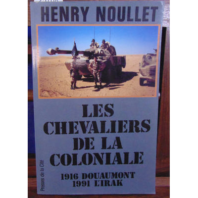 NOULLET Henry : Les chevaliers de la coloniale : 1916 Douaumont 1991 l'Irak...