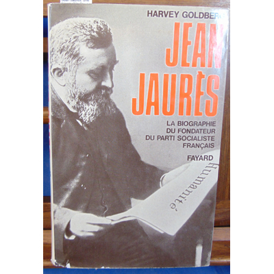 Goldberg Harvey : Jean Jaures. une biographie du fondateur du parti socialiste...
