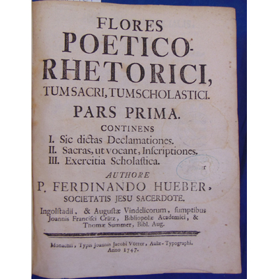 Hueber P. Ferdinando : Flores Poetico Rhetorici, Tumsacri, tumscholastici. Pars Prima...