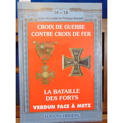 Hohnadel Alain : La bataille des forts (Metz et Verdun de 1865 à 1918) : [Croix de guerre contre Croix de fer.