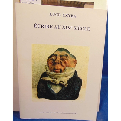 Czyba Luce : Écrire au XIXe siècle: Recueil d'articles offert par ses amis, collègues et disciples...