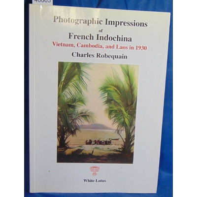 Robequain Charles : Photographic Impressions of French Indochina: Vietnam, Cambodia, and Laos in 1930...