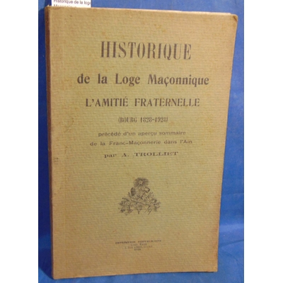 Trolliet  : Historique de la loge Maçonnique. L'amitié fraternelle. (Bourg 1828 1928 )  précédé d'un aperçu so