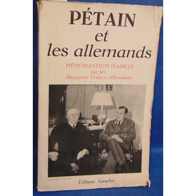 Abetz  : Pétain et les Allemands. Mémorandum d'Abetz sur les rapports franco-allemands...