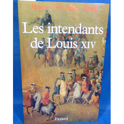 Smedley-Weill Anette : Les Intendants de Louis XIV...