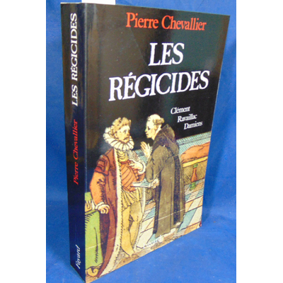 Chevallier Pierre : Les Régicides: Clément, Ravaillac, Damiens...