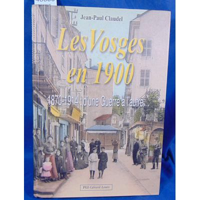 Claudel Jean-Paul : Les Vosges en 1900 : 1870-1914 : d'une Guerre à l'autre...