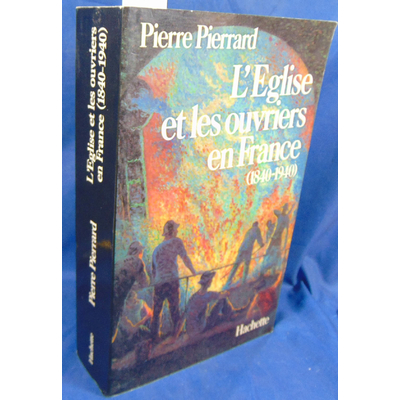 Pierrard Pierre : L' Eglise et les ouvriers en France, 1840-1940...