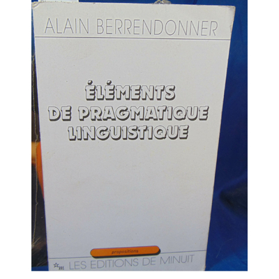 Berrendonner Alain : Eléments de pragmatique linguistique. Par Alain Berrendonner...