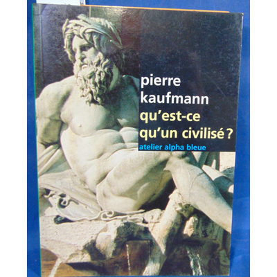 Kaufmann Pierre : Qu'est-ce qu'un civilise? Par Pierre Kaufmann...