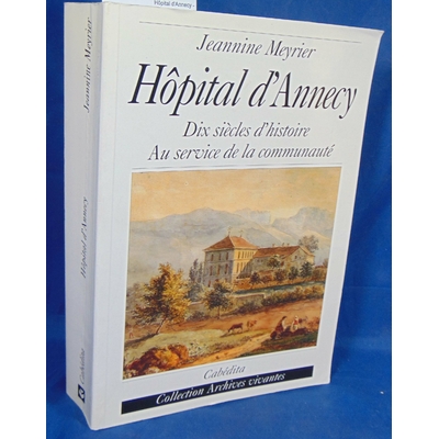 Meyrier Jeannine : Hôpital d'Annecy - Dix siècles d'histoire au service de la communauté de Jeannine Meyrier..