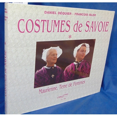 Dequier  : Costumes de Savoie. Tome 1, Maurienne, Volume 1, terre de femmes, terre de costumes......