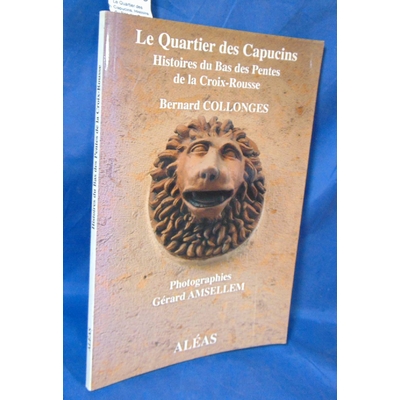 Collonges  : Le Quartier des Capucins. Histoire du Bas des Pentes de la Croix-Rousse. Par Bernard Collonges, G