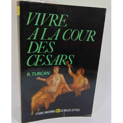 Turcan  : Vivre À La Cour Des Césars - D'auguste À Dioclétien, Ier-Iiie Siècles Ap - J.-C. Par  Robert Turcan.