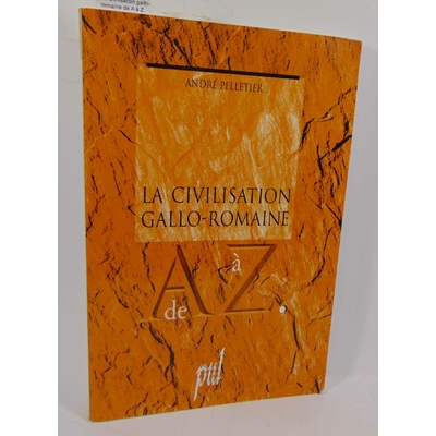 Pelletier  : La civilisation gallo-romaine de A à Z. Par André Pelletier...