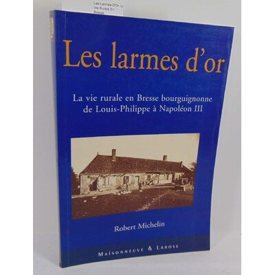 Michelin  : Les Larmes D'Or. La Vie Rurale En Bresse Bourguignonne De Louis-Philippe A Napoleon III. Par  Robe