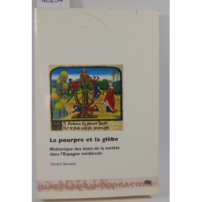 Serverat Vincent : La Pourpre Et La Glebe: Rhetorique Des Etats de La Societe Dans L'Espagne Medievale...