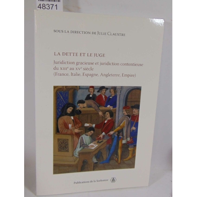 Claustre Julie : La dette et le juge - Juridiction contentieuse du XIIIe au XVe siècle (France, Italie, Espagn