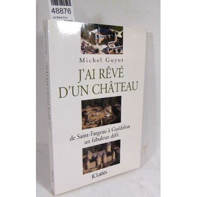 Guyot  : J'ai Rêvé D'un Château.- De saint-fargeau à guédelon, un fabuleux défi.  Par Michel Guyot...