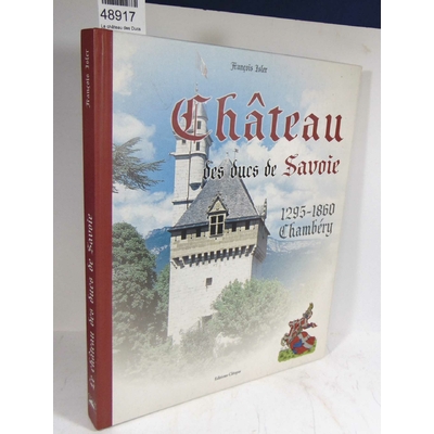 Isler  : Le château des Ducs de Savoie - Chambéry 1295-1860. Par François Isler...