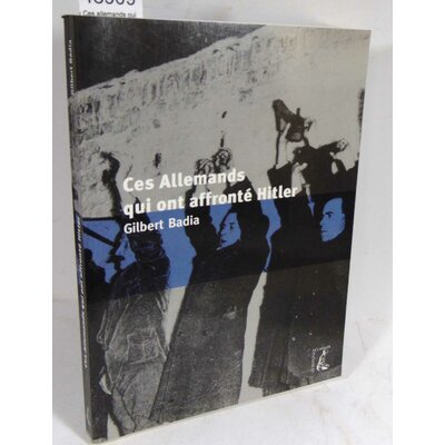 Badia  : Ces allemands qui ont affrontes hitler . Par Gilbert Badia...