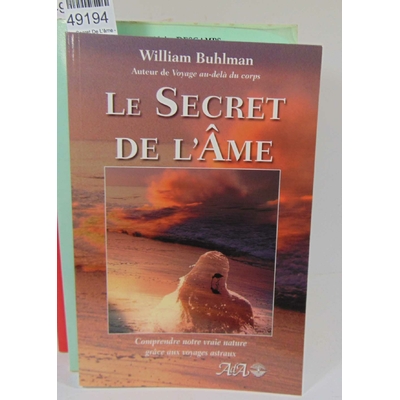 Buhlman  : Le Secret De L'âme - Comprendre Notre Vraie Nature Grâce Aux Voyages Astraux. Par William Buhlman..