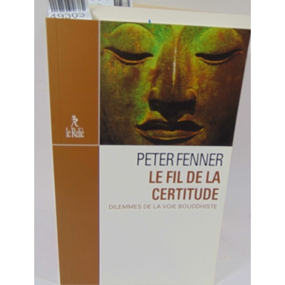 Fenner  : Le Fil De La Certitude. Dilemmes De La Voie Bouddhiste. Peter Fenner...